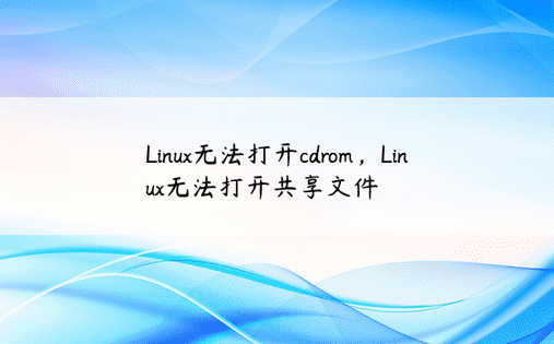 Linux无法打开cdrom，Linux无法打开共享文件