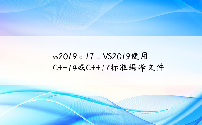 vs2019 c 17_VS2019使用C++14或C++17标准编译文件