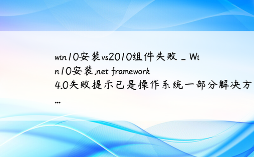 win10安装vs2010组件失败_Win10安装.net framework 4.0失败提示已是操作系统一部分解决方案...