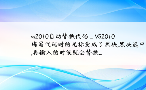 vs2010自动替换代码_VS2010 编写代码时的光标变成了黑块,黑块选中了字,再输入的时候就会替换...