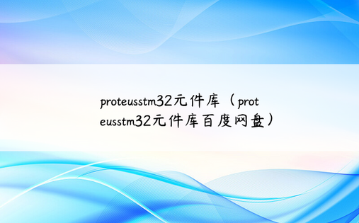 proteusstm32元件库（proteusstm32元件库百度网盘）