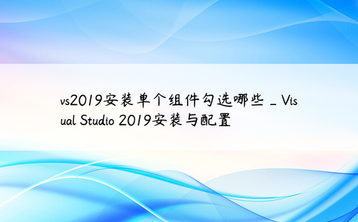 vs2019安装单个组件勾选哪些_Visual Studio 2019安装与配置