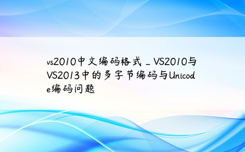 vs2010中文编码格式_VS2010与VS2013中的多字节编码与Unicode编码问题
