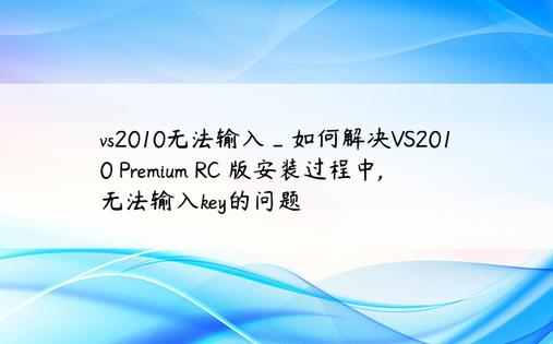 vs2010无法输入_如何解决VS2010 Premium RC 版安装过程中,无法输入key的问题