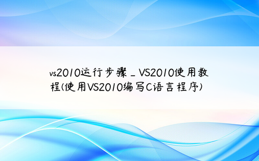 vs2010运行步骤_VS2010使用教程(使用VS2010编写C语言程序)