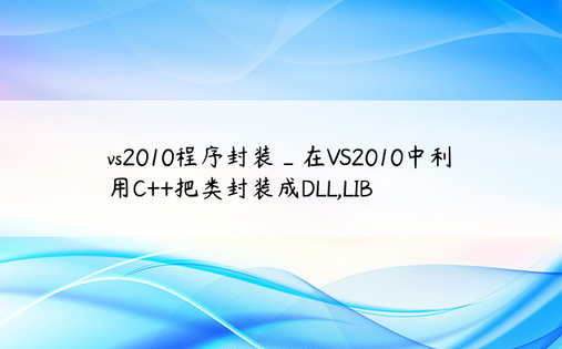 vs2010程序封装_在VS2010中利用C++把类封装成DLL,LIB