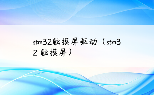 stm32触摸屏驱动（stm32 触摸屏）