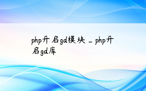 php开启gd模块_php开启gd库