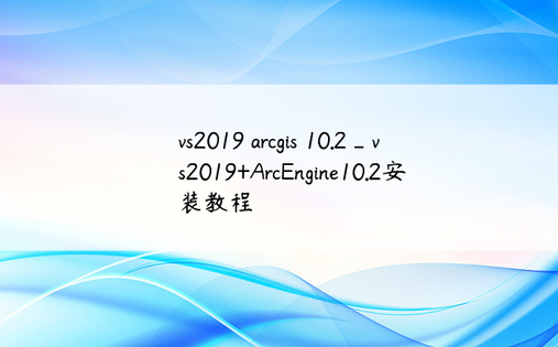 vs2019 arcgis 10.2_vs2019+ArcEngine10.2安装教程