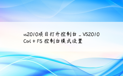 vs2010项目打开控制台_VS2010 Ctrl + F5 控制台模式设置