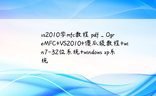 vs2010学mfc教程 pdf_OgreMFC+VS2010+傻瓜级教程+win7-32位系统+windows xp系统