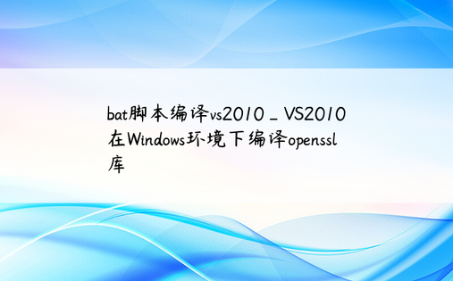 bat脚本编译vs2010_VS2010在Windows环境下编译openssl库