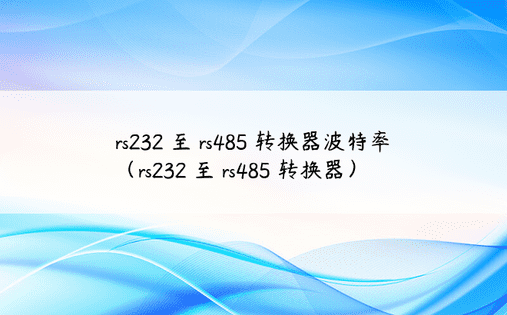 rs232 至 rs485 转换器波特率（rs232 至 rs485 转换器）