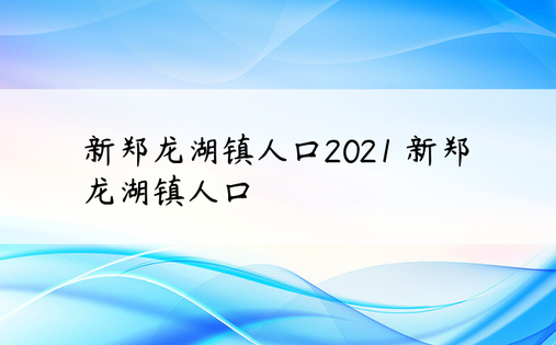 新郑龙湖镇人口2021 新郑龙湖镇人口
