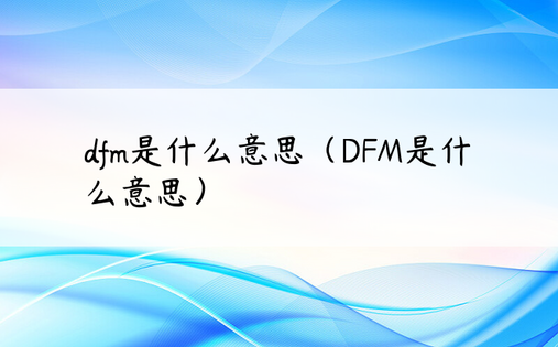 dfm是什么意思（DFM是什么意思）