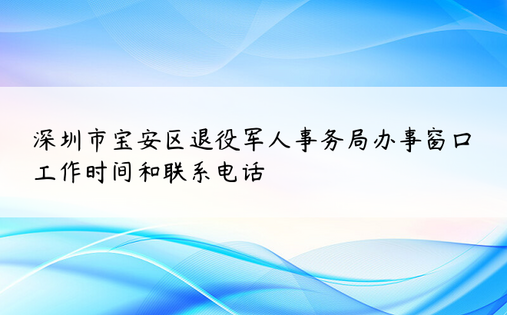 深圳市宝安区退役军人事务局办事窗口工作时间和联系电话