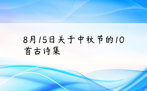 8月15日关于中秋节的10首古诗集