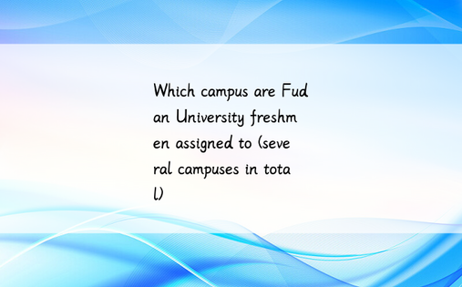 Which campus are Fudan University freshmen assigned to (several campuses in total)