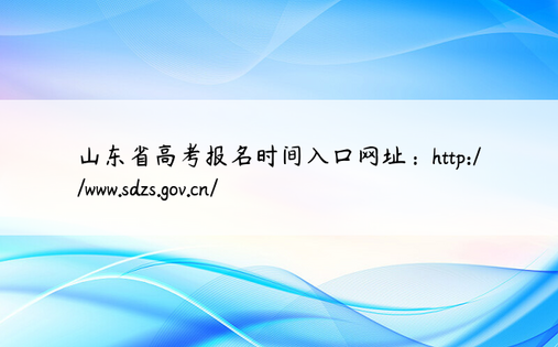 山东省高考报名时间入口网址：http://www.sdzs.gov.cn/