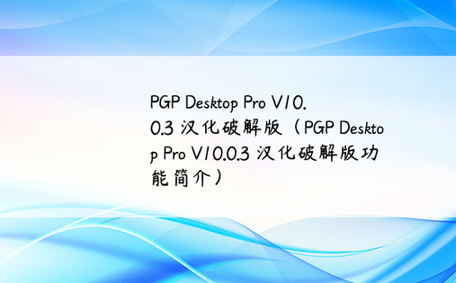 PGP Desktop Pro V10.0.3 汉化破解版（PGP Desktop Pro V10.0.3 汉化破解版功能简介）