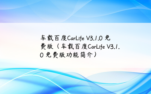 车载百度CarLife V3.1.0 免费版（车载百度CarLife V3.1.0 免费版功能简介）