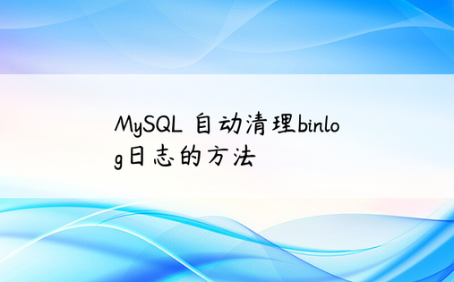 MySQL 自动清理binlog日志的方法