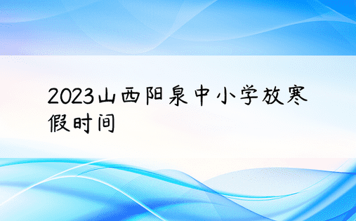 2023山西阳泉中小学放寒假时间