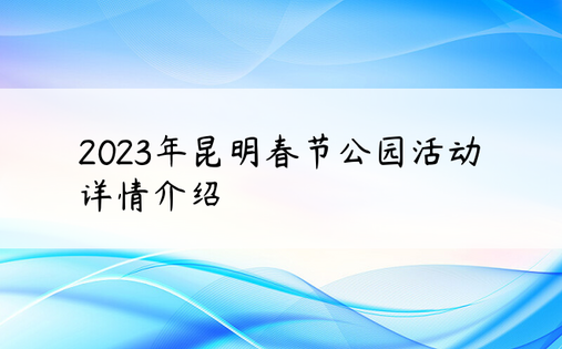 2023年昆明春节公园活动详情介绍