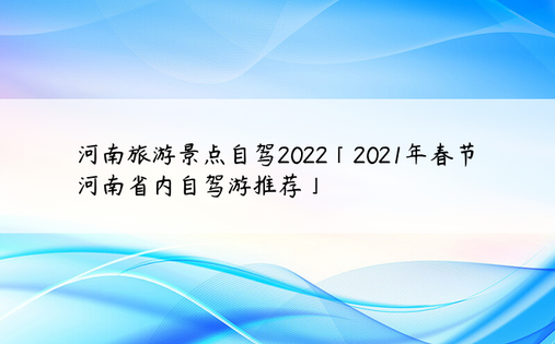 河南旅游景点自驾2022「2021年春节河南省内自驾游推荐」