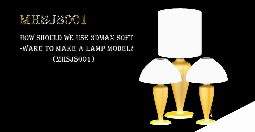 3Dmax怎么建模台灯? 3dmax台灯的创建方法