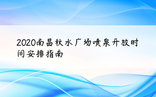 2020南昌秋水广场喷泉开放时间安排指南
