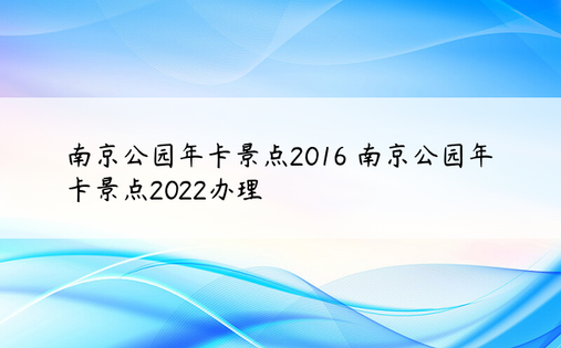 南京公园年卡景点2016 南京公园年卡景点2022办理