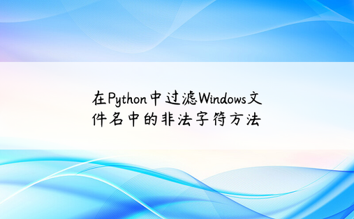 在Python中过滤Windows文件名中的非法字符方法