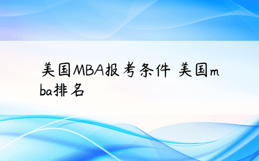 美国MBA报考条件 美国mba排名